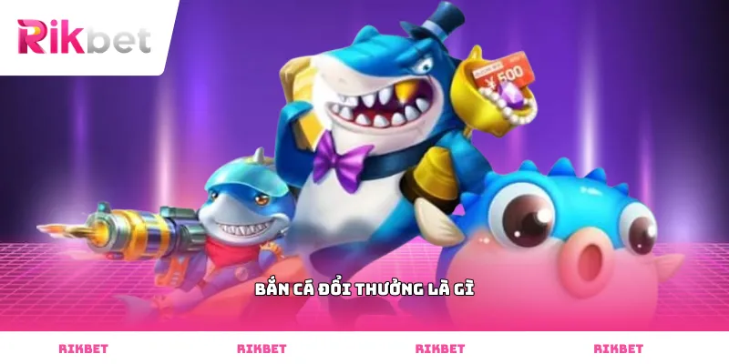 Bắn cá đổi thưởng là gì